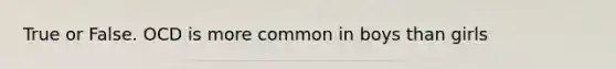 True or False. OCD is more common in boys than girls