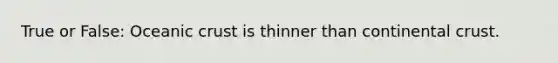 True or False: Oceanic crust is thinner than continental crust.