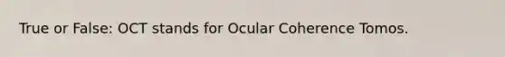 True or False: OCT stands for Ocular Coherence Tomos.