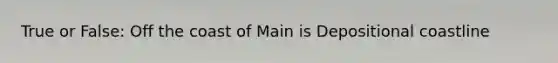 True or False: Off the coast of Main is Depositional coastline