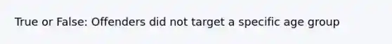 True or False: Offenders did not target a specific age group