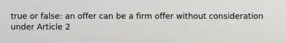 true or false: an offer can be a firm offer without consideration under Article 2