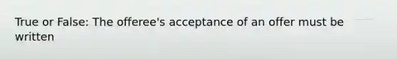 True or False: The offeree's acceptance of an offer must be written