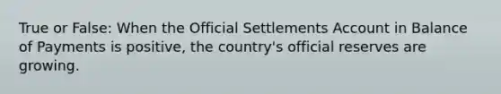 True or False: When the Official Settlements Account in Balance of Payments is positive, the country's official reserves are growing.