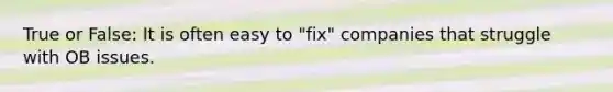 True or False: It is often easy to "fix" companies that struggle with OB issues.