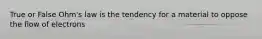 True or False Ohm's law is the tendency for a material to oppose the flow of electrons