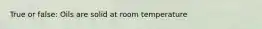 True or false: Oils are solid at room temperature