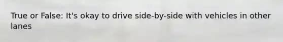 True or False: It's okay to drive side-by-side with vehicles in other lanes