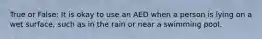 True or False: It is okay to use an AED when a person is lying on a wet surface, such as in the rain or near a swimming pool.