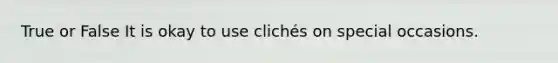 True or False It is okay to use clichés on special occasions.