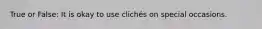 True or False: It is okay to use clichés on special occasions.