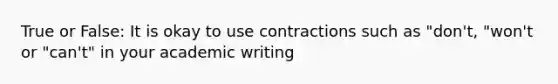 True or False: It is okay to use contractions such as "don't, "won't or "can't" in your academic writing