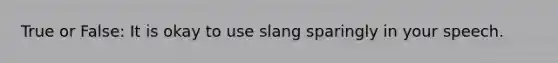 True or False: It is okay to use slang sparingly in your speech.