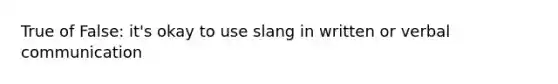 True of False: it's okay to use slang in written or verbal communication