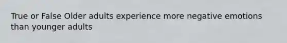 True or False Older adults experience more negative emotions than younger adults