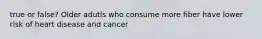 true or false? Older adutls who consume more fiber have lower risk of heart disease and cancer