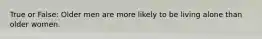 True or False: Older men are more likely to be living alone than older women.