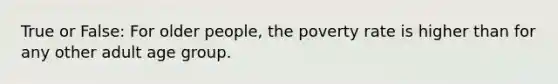 True or False: For older people, the poverty rate is higher than for any other adult age group.