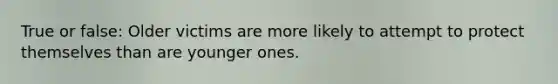 True or false: Older victims are more likely to attempt to protect themselves than are younger ones.