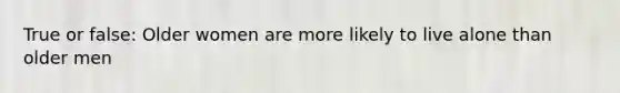 True or false: Older women are more likely to live alone than older men