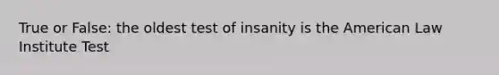 True or False: the oldest test of insanity is the American Law Institute Test