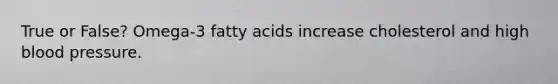 True or False? Omega-3 fatty acids increase cholesterol and high blood pressure.