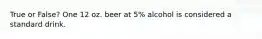 True or False? One 12 oz. beer at 5% alcohol is considered a standard drink.