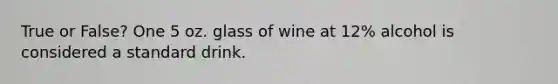 True or False? One 5 oz. glass of wine at 12% alcohol is considered a standard drink.