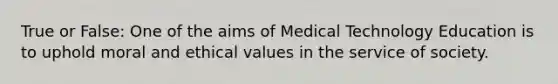 True or False: One of the aims of Medical Technology Education is to uphold moral and ethical values in the service of society.