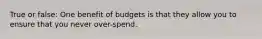 True or false: One benefit of budgets is that they allow you to ensure that you never over-spend.