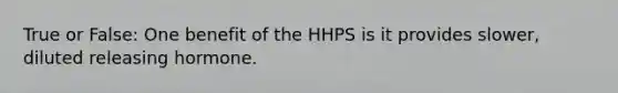 True or False: One benefit of the HHPS is it provides slower, diluted releasing hormone.