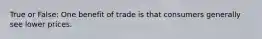 True or False: One benefit of trade is that consumers generally see lower prices.