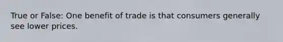 True or False: One benefit of trade is that consumers generally see lower prices.