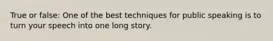 True or false: One of the best techniques for public speaking is to turn your speech into one long story.