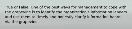 True or False. One of the best ways for management to cope with the grapevine is to identify the organization's information leaders and use them to timely and honestly clarify information heard via the grapevine.