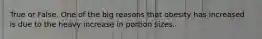 True or False. One of the big reasons that obesity has increased is due to the heavy increase in portion sizes.