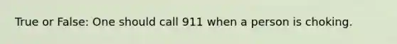 True or False: One should call 911 when a person is choking.