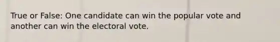 True or False: One candidate can win the popular vote and another can win the electoral vote.