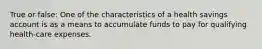 True or false: One of the characteristics of a health savings account is as a means to accumulate funds to pay for qualifying health-care expenses.