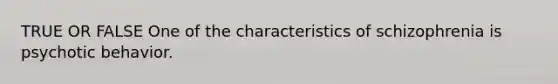 TRUE OR FALSE One of the characteristics of schizophrenia is psychotic behavior.