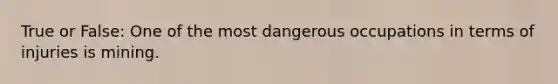 True or False: One of the most dangerous occupations in terms of injuries is mining.