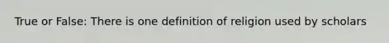 True or False: There is one definition of religion used by scholars