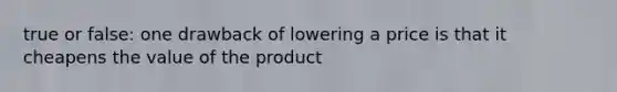 true or false: one drawback of lowering a price is that it cheapens the value of the product