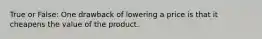 True or False: One drawback of lowering a price is that it cheapens the value of the product.