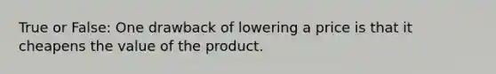 True or False: One drawback of lowering a price is that it cheapens the value of the product.