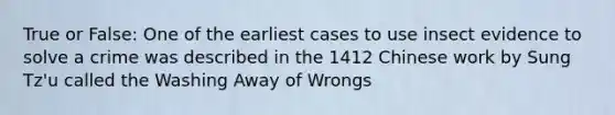 True or False: One of the earliest cases to use insect evidence to solve a crime was described in the 1412 Chinese work by Sung Tz'u called the Washing Away of Wrongs