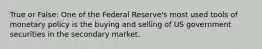 True or False: One of the Federal Reserve's most used tools of monetary policy is the buying and selling of US government securities in the secondary market.