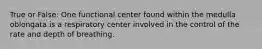 True or False: One functional center found within the medulla oblongata is a respiratory center involved in the control of the rate and depth of breathing.