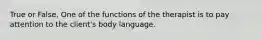 True or False, One of the functions of the therapist is to pay attention to the client's body language.