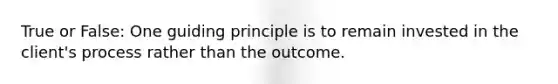 True or False: One guiding principle is to remain invested in the client's process rather than the outcome.